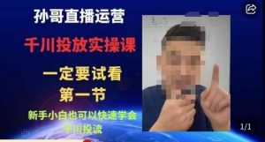 孙哥直播运营·抖音千川进阶课,新手小白也可以快速学会千川投流-小牛学府