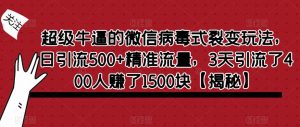 超级牛逼的微信病毒式裂变玩法，日引流500+精准流量，3天引流了400人赚了1500块【揭秘】-小牛学府
