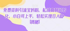 免费资料引流宝妈粉,私域高利润转化,小白可上手,轻松实现日入600+【揭秘】-小牛学府