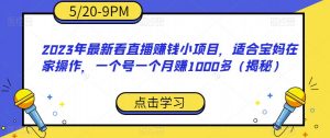 2023年最新看直播赚钱小项目，适合宝妈在家操作，一个号一个月赚1000多（揭秘）-小牛学府