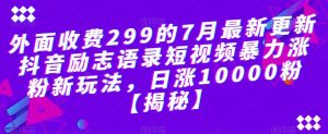 外面收费299的7月最新更新抖音励志语录短视频暴力涨粉新玩法,日涨10000粉【揭秘】-小牛学府