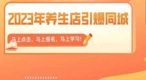 2023年养生店引爆同城，300家养生店同城号实操经验总结-小牛学府
