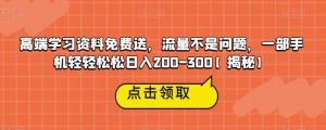 高端学习资料免费送,流量不是问题,一部手机轻轻松松日入200-300【揭秘】-小牛学府