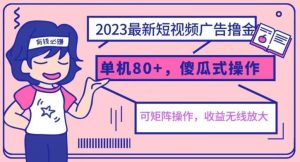 2023最新玩法短视频广告撸金，亲测单机收益80+，可矩阵，傻瓜式操作，小白可上手【揭秘】-小牛学府