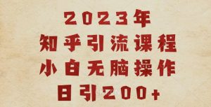 2023知乎引流课程,小白无脑操作日引200+【揭秘】-小牛学府