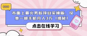 市面上最火男粉项目实操版，仅靠一部手机月入3万【揭秘】-小牛学府