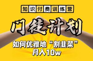 【知识付费训练营】手把手教你优雅地“割韭菜”月入10w【揭秘】-小牛学府