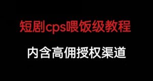 短剧cps喂饭级教学，内涵高佣授权渠道-小牛学府