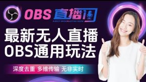 【爱豆新媒】最新无人直播伴侣OBS防检测玩法深度去重,多维传输,无非实时-小牛学府