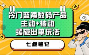 七叔冷门蓝海数码产品，主动+被动螺旋出单玩法，每天百分百出单【揭秘】-小牛学府