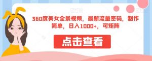 360度美女全景视频，最新流量密码，制作简单，日入1000+，可矩阵【揭秘】-小牛学府