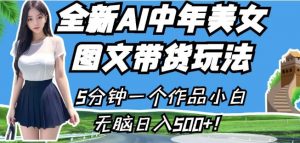 全新AI中年美女图文带货玩法，5分钟一个作品小白无脑日入500+【揭秘】-小牛学府