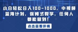 小白轻松日入100-1000,中视频蓝海计划,保姆式教学,任何人都能做到!【揭秘】-小牛学府