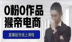 猴帝最新1600线上课，0粉起号实操教学，自然流量天花板，7-8月9节，20+小时-小牛学府