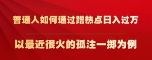 普通人如何通过蹭热点日入过万,以最近很火的孤注一掷为例【揭秘】-小牛学府