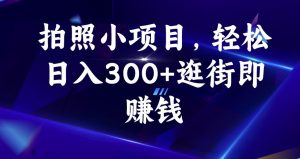 拍照小项目,轻松日入300+逛街即赚钱【揭秘】-小牛学府