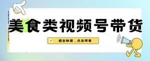 2023年视频号最新玩法,美食类视频号带货【内含去重方法】-小牛学府