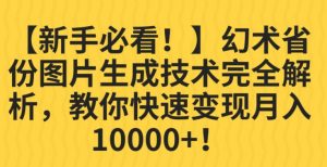 【新手必看!】幻术省份图片生成技术完全解析,教你快速变现并轻松月入10000+【揭秘】-小牛学府