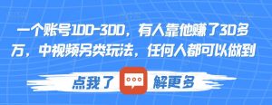 一个账号100-300,有人靠他赚了30多万,中视频另类玩法,任何人都可以做到【揭秘】-小牛学府