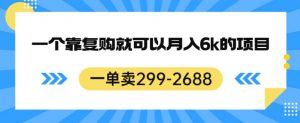 一单卖299-2688，一个靠复购就可以月入6k的暴利项目【揭秘】-小牛学府
