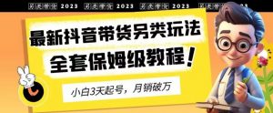 2023年最新抖音带货另类玩法,3天起号,月销破万(保姆级教程)【揭秘】-小牛学府