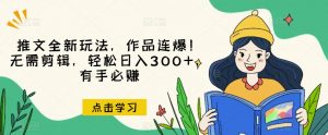 推文全新玩法,作品连爆!无需剪辑,轻松日入300+,有手必赚【揭秘】-小牛学府
