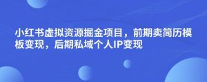 小红书虚拟资源掘金项目，前期卖简历模板变现，后期私域个人IP变现，日入300，长期稳定【揭秘】-小牛学府