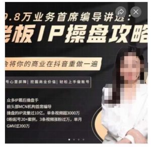 29.8万业务首席编导讲透:老板IP操盘攻略,学会将你的商业在抖音重做一遍-小牛学府
