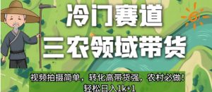 冷门赛道三农领域带货,视频拍摄简单,转化高带货强,农村必做!【揭秘】-小牛学府