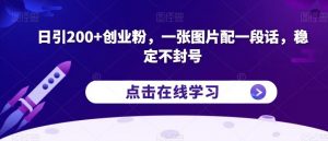 日引200+创业粉,一张图片配一段话,稳定不封号【揭秘】-小牛学府