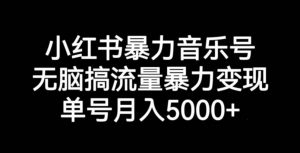 小红书暴力音乐号,无脑搞流量暴力变现,单号月入5000+-小牛学府