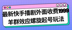 最新快手播剧外面收费1999羊群效应螺旋起号玩法配合流量日入几百完全不是问题-小牛学府
