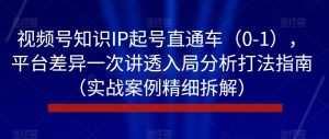 视频号知识IP起号直通车(0-1),平台差异一次讲透入局分析打法指南(实战案例精细拆解)-小牛学府