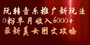 玩转音乐推广新玩法，0粉单月收入6000+，最新美女图文攻略【揭秘】-小牛学府