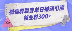 微信群裂变单日被动引流创业粉300【揭秘】-小牛学府