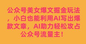 公众号美女爆文掘金玩法，小白也能利用AI写出爆款文章，AI助力轻松攻占公众号流量主【揭秘】-小牛学府
