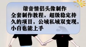 谐音情侣头像制作全套制作教程，超级稳定持久的项目，公域私域双变现，小白也能上手【揭秘】-小牛学府