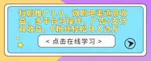 短剧推广3.0,微剧吧渠道高收益,多平台可操作,广告+支付双收益,0粉丝轻松月入过万【揭秘】-小牛学府