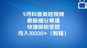 9月科普类短视频最新细分赛道，快速吸粉变现，月入10000+（详细教程）-小牛学府