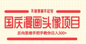 国庆漫画头像项目,不做视频不起号,反向思维手把手教你日入300+【揭秘】-小牛学府