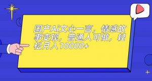 国产Ai文心一言,情感故事变现,普通人可做,轻松月入10000+【揭秘】-小牛学府