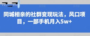 同城相亲的社群变现玩法，风口项目，一部手机月入5w+【揭秘】-小牛学府