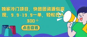 独家冷门项目，快团团资源包变现，9.9-19.9一单，轻松日入300＋【揭秘】-小牛学府