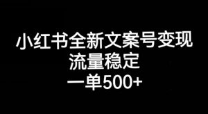 小红书全新文案号变现，流量稳定，一单收入500+-小牛学府