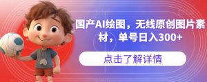 国产AI绘图，无线原创图片素材，单号日入300+【揭秘】-小牛学府