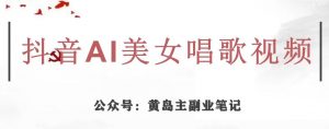 黄岛主·抖音AI美女唱歌视频项目，效果非常不错，涨粉更快-小牛学府