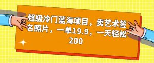 超级冷门蓝海项目，卖艺术签名照片，一单19.9，一天轻松200-小牛学府