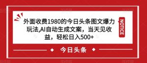 外面收费1980的今日头条图文爆力玩法,AI自动生成文案,当天见收益,轻松日入500+【揭秘】-小牛学府