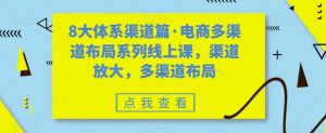 8大体系渠道篇·电商多渠道布局系列线上课，渠道放大，多渠道布局-小牛学府