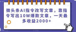 微头条AI指令改写文章，靠指令写出10W爆款文章，一天最多收益2000+【揭秘】-小牛学府
